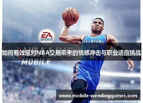 如何有效应对NBA交易带来的情感冲击与职业适应挑战