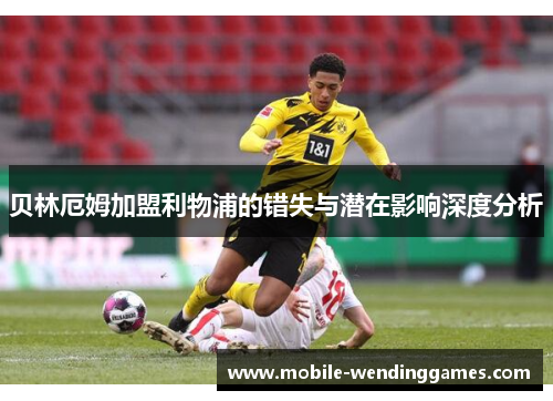 贝林厄姆加盟利物浦的错失与潜在影响深度分析