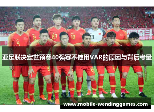 亚足联决定世预赛40强赛不使用VAR的原因与背后考量