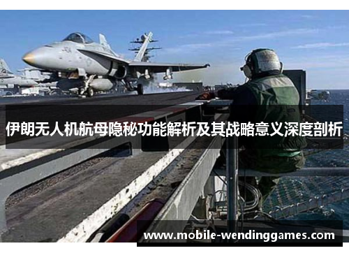 伊朗无人机航母隐秘功能解析及其战略意义深度剖析