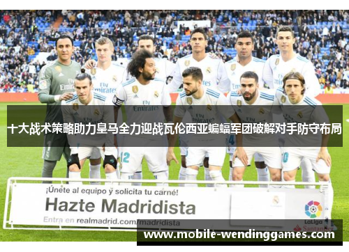 十大战术策略助力皇马全力迎战瓦伦西亚蝙蝠军团破解对手防守布局