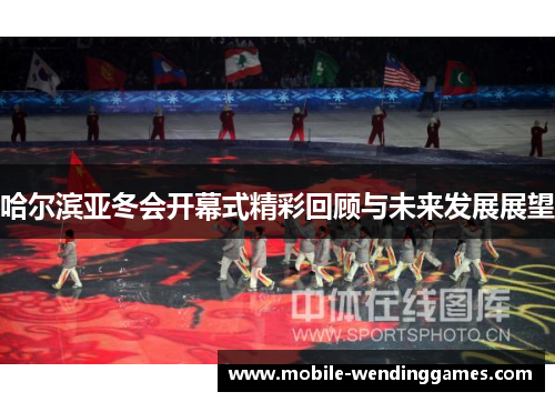 哈尔滨亚冬会开幕式精彩回顾与未来发展展望