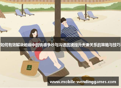 如何有效解决婚姻中的情感争吵与沟通困境提升夫妻关系的策略与技巧