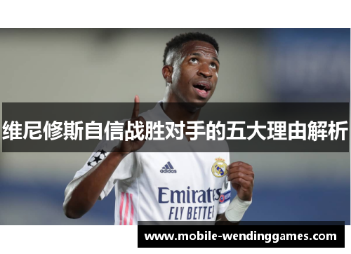 维尼修斯自信战胜对手的五大理由解析