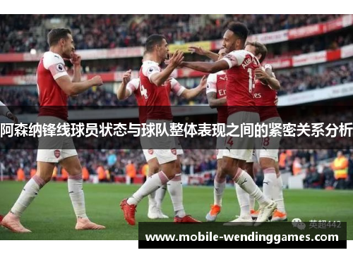 阿森纳锋线球员状态与球队整体表现之间的紧密关系分析