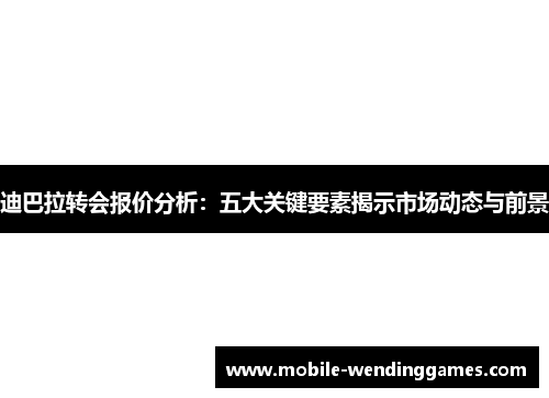 迪巴拉转会报价分析：五大关键要素揭示市场动态与前景