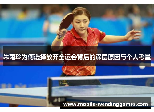 朱雨玲为何选择放弃全运会背后的深层原因与个人考量