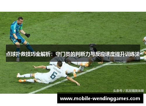 点球扑救技巧全解析：守门员的判断力与反应速度提升训练法