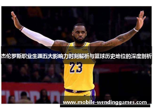 杰伦罗斯职业生涯五大影响力时刻解析与篮球历史地位的深度剖析