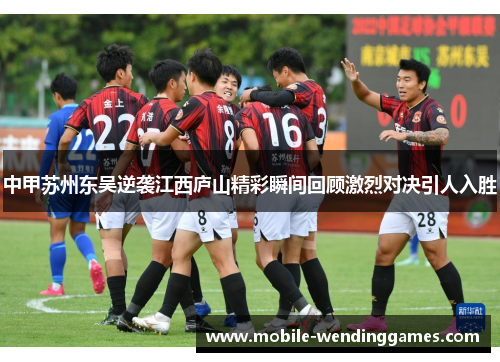 中甲苏州东吴逆袭江西庐山精彩瞬间回顾激烈对决引人入胜