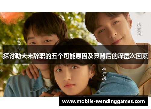探讨勒夫未辞职的五个可能原因及其背后的深层次因素
