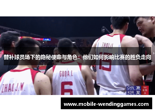 替补球员场下的隐秘使命与角色：他们如何影响比赛的胜负走向
