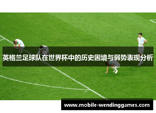 英格兰足球队在世界杯中的历史困境与弱势表现分析