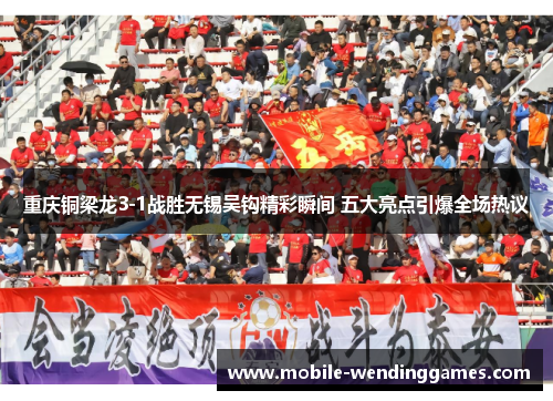 重庆铜梁龙3-1战胜无锡吴钩精彩瞬间 五大亮点引爆全场热议