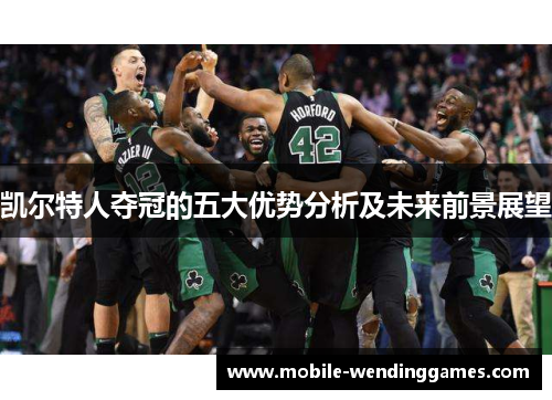 凯尔特人夺冠的五大优势分析及未来前景展望