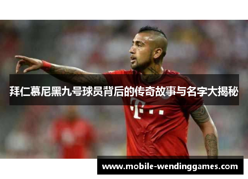 拜仁慕尼黑九号球员背后的传奇故事与名字大揭秘