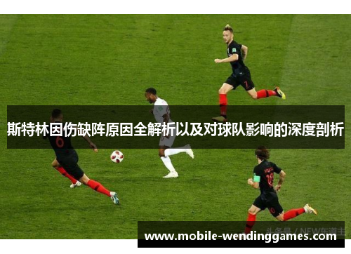 斯特林因伤缺阵原因全解析以及对球队影响的深度剖析