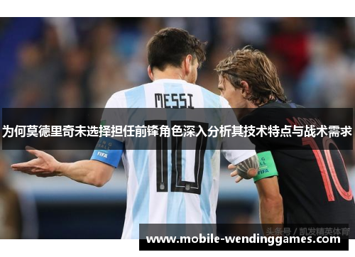 为何莫德里奇未选择担任前锋角色深入分析其技术特点与战术需求