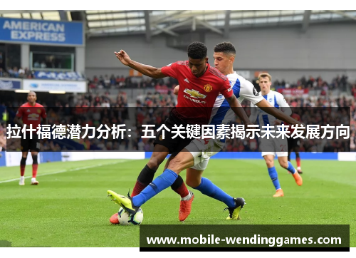 拉什福德潜力分析：五个关键因素揭示未来发展方向