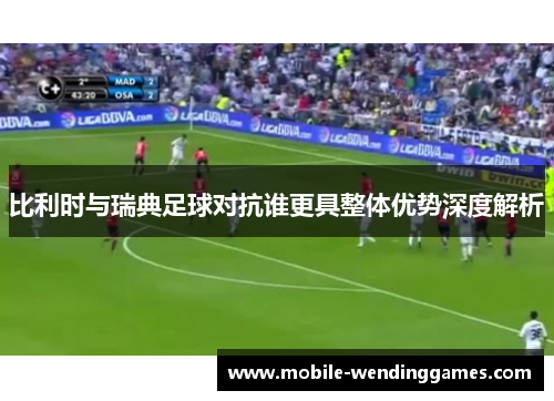 比利时与瑞典足球对抗谁更具整体优势深度解析
