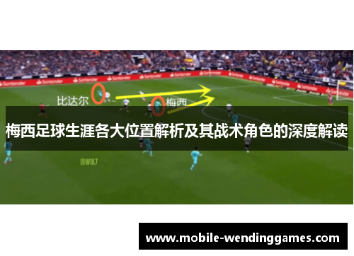 梅西足球生涯各大位置解析及其战术角色的深度解读