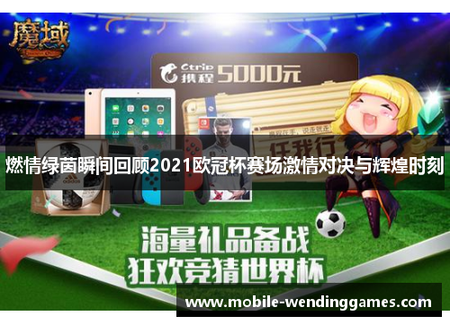 燃情绿茵瞬间回顾2021欧冠杯赛场激情对决与辉煌时刻