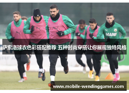 萨索洛球衣色彩搭配推荐 五种时尚穿搭让你展现独特风格