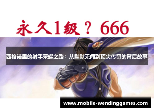 西格诺里的射手荣耀之路：从默默无闻到顶尖传奇的背后故事