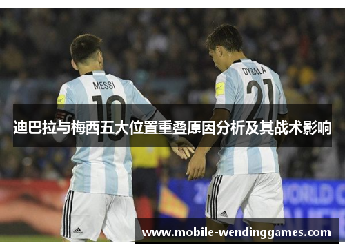 迪巴拉与梅西五大位置重叠原因分析及其战术影响
