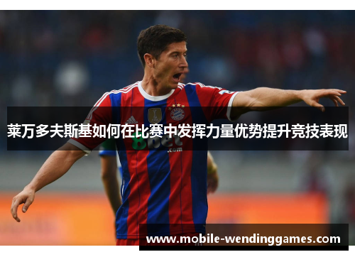 莱万多夫斯基如何在比赛中发挥力量优势提升竞技表现