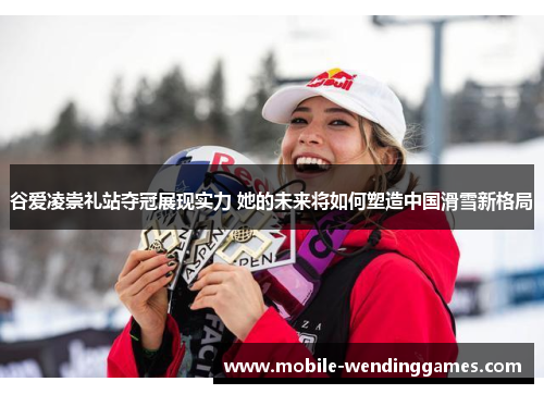 谷爱凌崇礼站夺冠展现实力 她的未来将如何塑造中国滑雪新格局