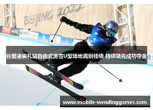 谷爱凌崇礼站自由式滑雪U型场地再创佳绩 持续领先成功夺金