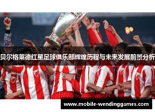 贝尔格莱德红星足球俱乐部辉煌历程与未来发展前景分析