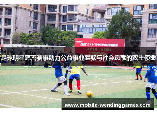 足球明星慈善赛事助力公益事业筹款与社会贡献的双重使命
