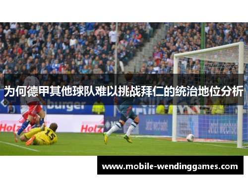 为何德甲其他球队难以挑战拜仁的统治地位分析