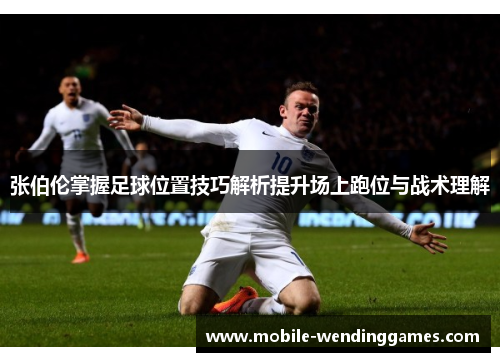 张伯伦掌握足球位置技巧解析提升场上跑位与战术理解