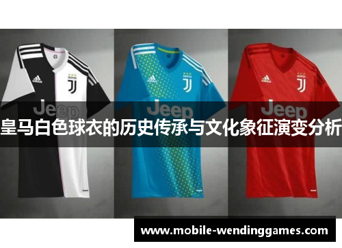 皇马白色球衣的历史传承与文化象征演变分析