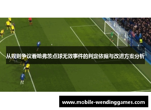 从规则争议看哈弗茨点球无效事件的判定依据与改进方案分析