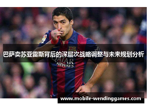巴萨卖苏亚雷斯背后的深层次战略调整与未来规划分析