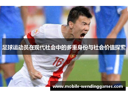 足球运动员在现代社会中的多重身份与社会价值探索