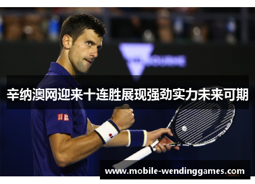 辛纳澳网迎来十连胜展现强劲实力未来可期