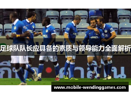足球队队长应具备的素质与领导能力全面解析