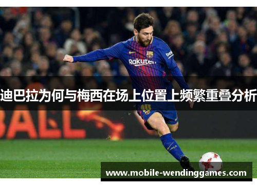迪巴拉为何与梅西在场上位置上频繁重叠分析