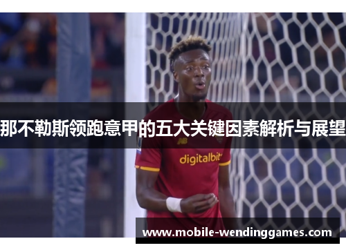 那不勒斯领跑意甲的五大关键因素解析与展望