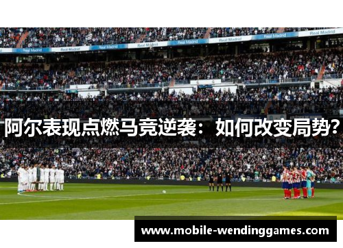 阿尔表现点燃马竞逆袭:如何改变局势? 阿尔表现点燃马竞逆袭:如何改变局势?