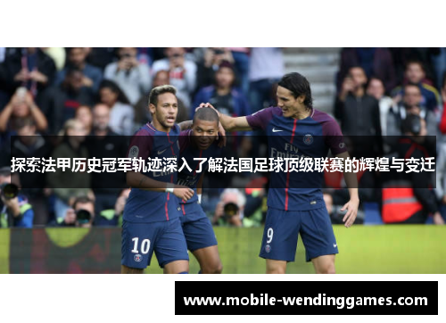探索法甲历史冠军轨迹深入了解法国足球顶级联赛的辉煌与变迁