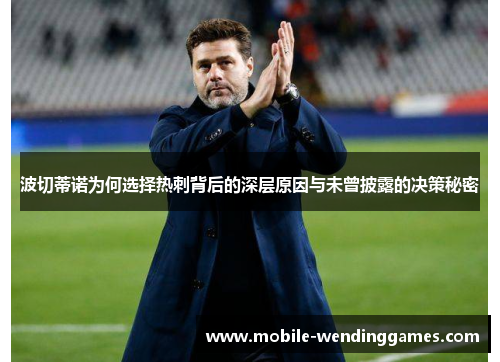 波切蒂诺为何选择热刺背后的深层原因与未曾披露的决策秘密 波切蒂诺为何选择热刺背后的深层原因与未曾披露的决策秘密