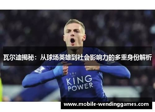 瓦尔迪揭秘:从球场英雄到社会影响力的多重身份解析 瓦尔迪揭秘:从球场英雄到社会影响力的多重身份解析