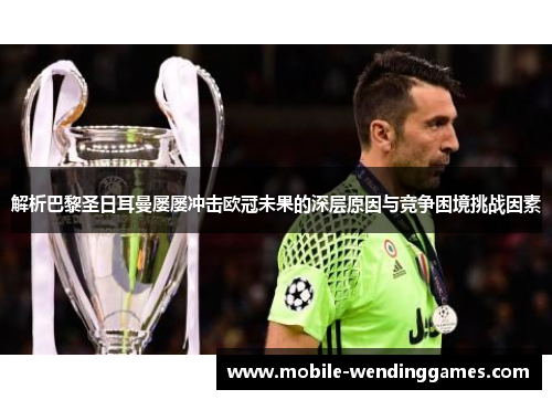 解析巴黎圣日耳曼屡屡冲击欧冠未果的深层原因与竞争困境挑战因素