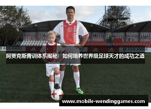 阿贾克斯青训体系揭秘：如何培养世界级足球天才的成功之道